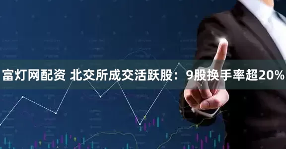 富灯网配资 北交所成交活跃股：9股换手率超20%