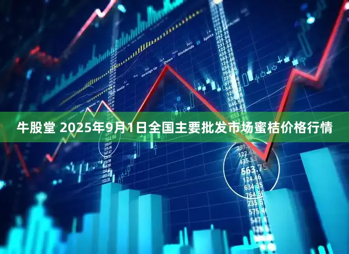牛股堂 2025年9月1日全国主要批发市场蜜桔价格行情