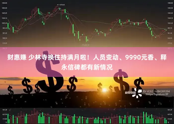 财惠赚 少林寺换住持满月啦！人员变动、9990元香、释永信碑都有新情况