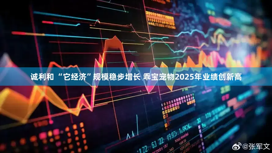 诚利和 “它经济”规模稳步增长 乖宝宠物2025年业绩创新高